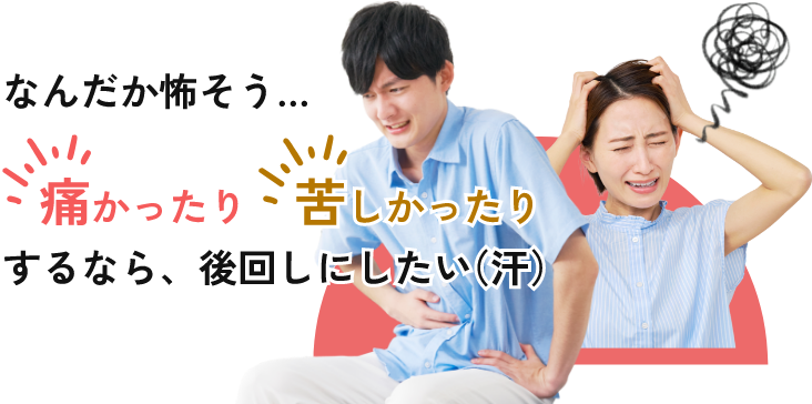 なんだか怖そう...痛かったり、苦しかったりするなら後回しにしたい。