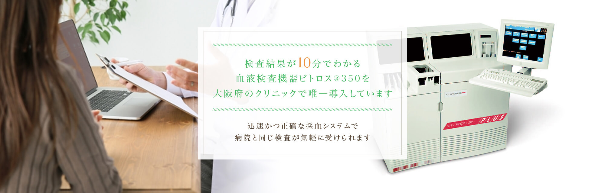 検査結果が10分でわかる血液検査機器ビトロス®350を大阪府のクリニックで唯一導入しています
