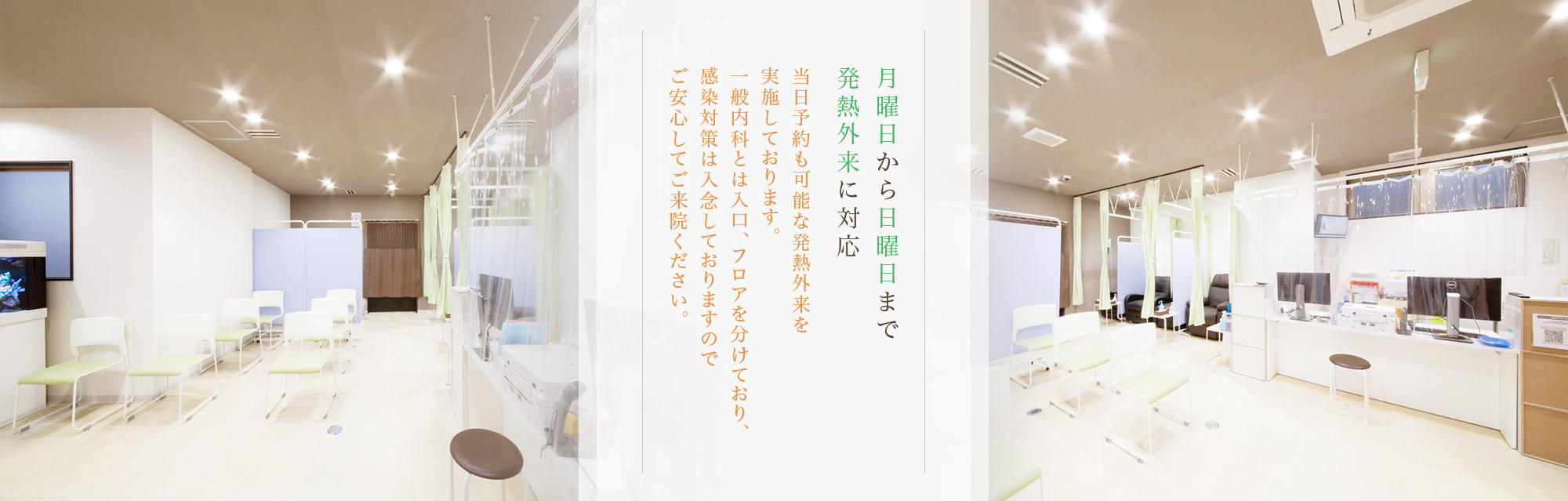 月曜日から日曜日まで発熱外来に対応 当日予約も可能な発熱外来を実施しております。一般内科とは入口、フロアを分けており、感染対策は入念しておりますのでご安心してご来院ください。