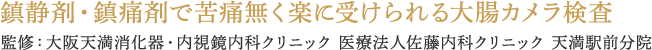 鎮静剤・鎮痛剤で苦痛無く楽に受けられる大腸カメラ検査 監修：大阪天満消化器・内視鏡クリニック