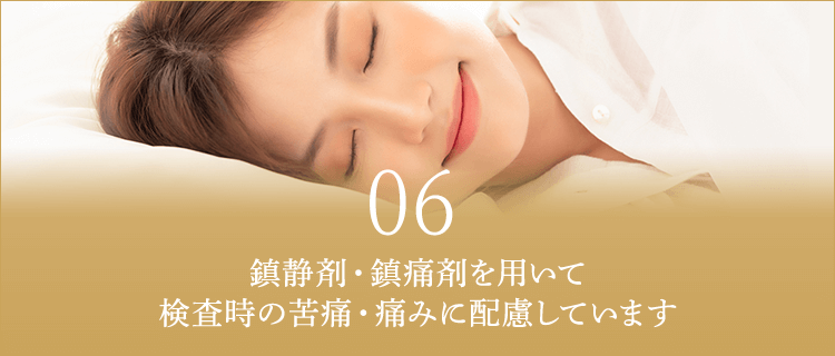 鎮静剤・鎮痛剤を用いて検査時の苦痛・痛みに配慮しています